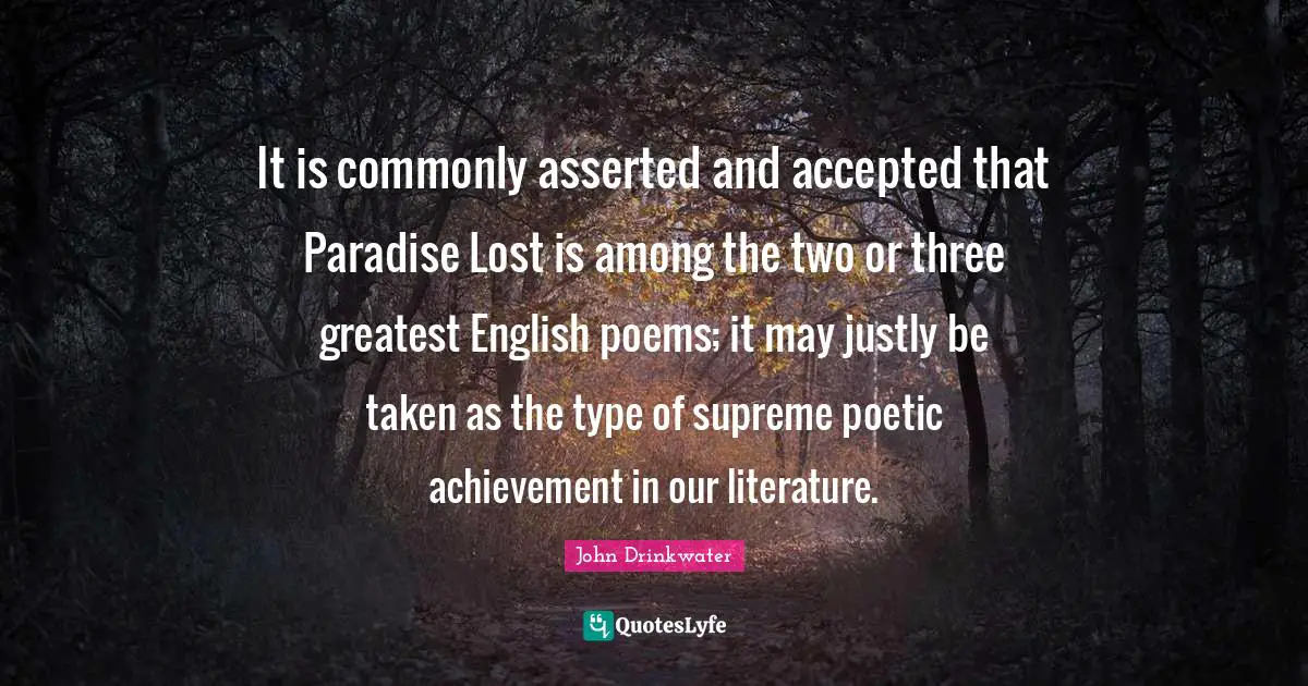 It is commonly asserted and accepted that Paradise Lost is among the two or three greatest English poems; it may justly be taken as the type of supreme poetic achievement in our literature.