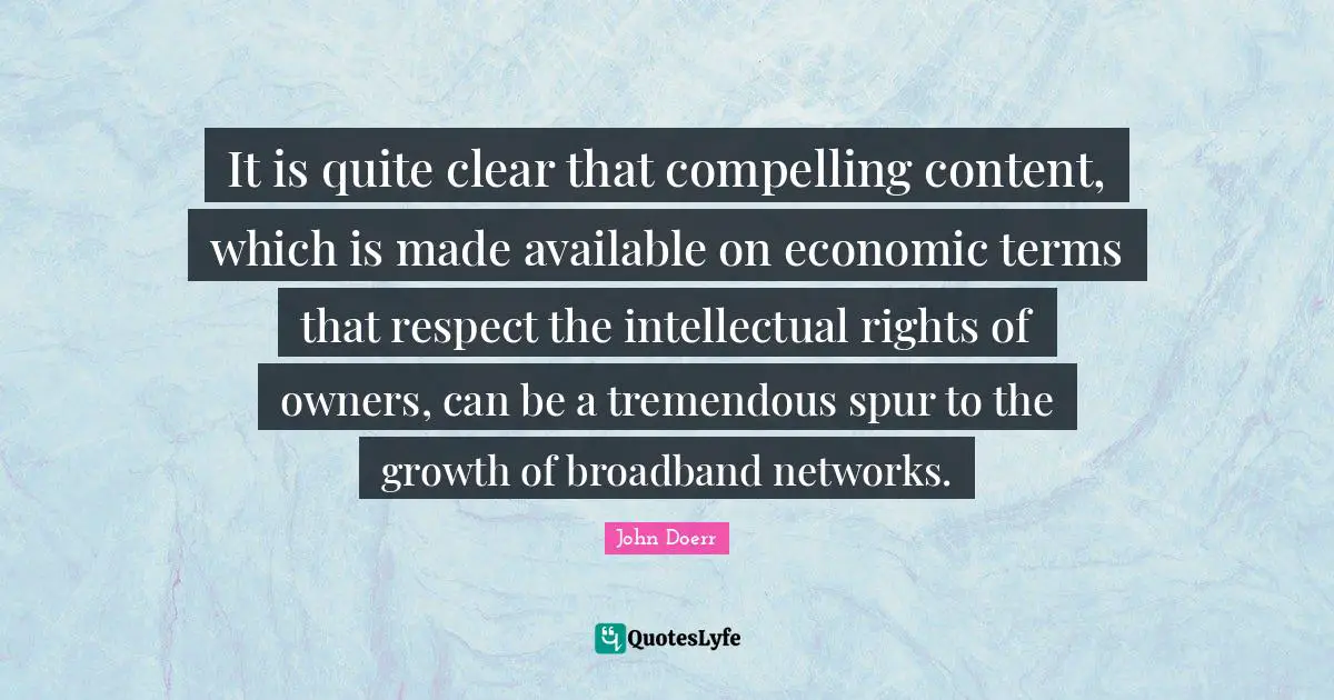 It is quite clear that compelling content, which is made available on economic terms that respect the intellectual rights of owners, can be a tremendous spur to the growth of broadband networks.