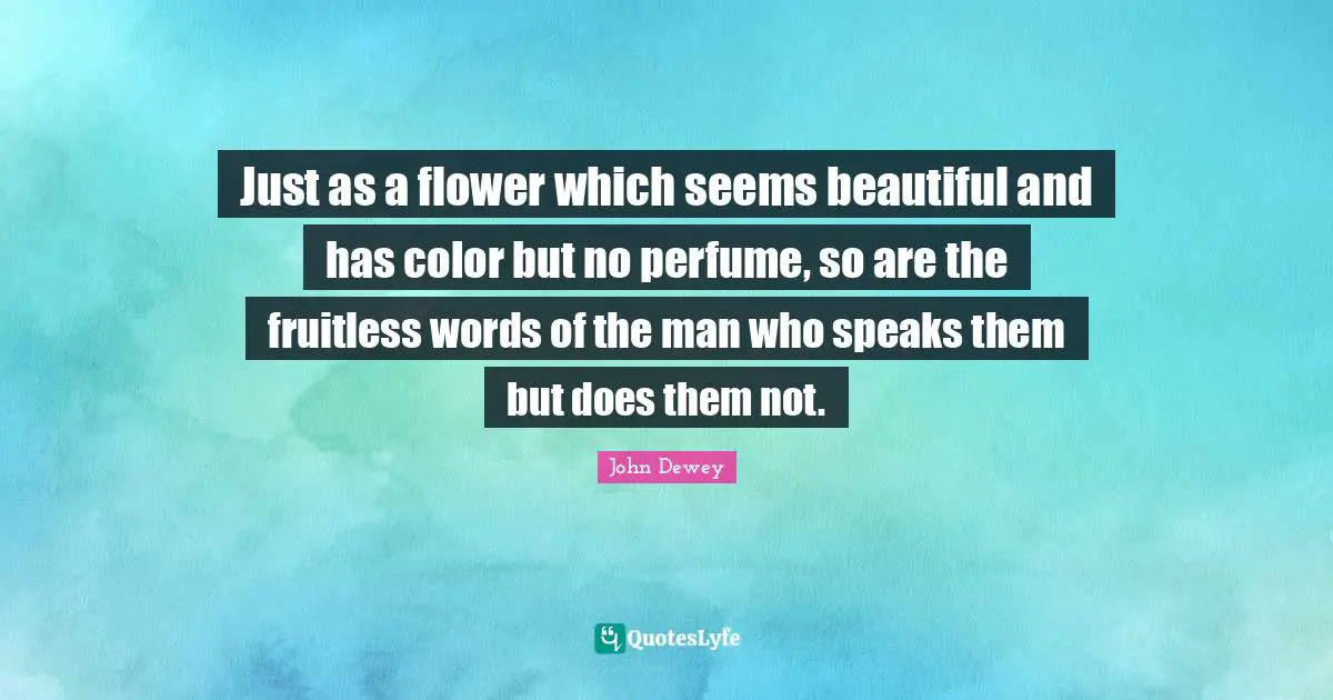 Perfume Quotes: "Just as a flower which seems beautiful and has color but no perfume, so are the fruitless words of the man who speaks them but does them not."