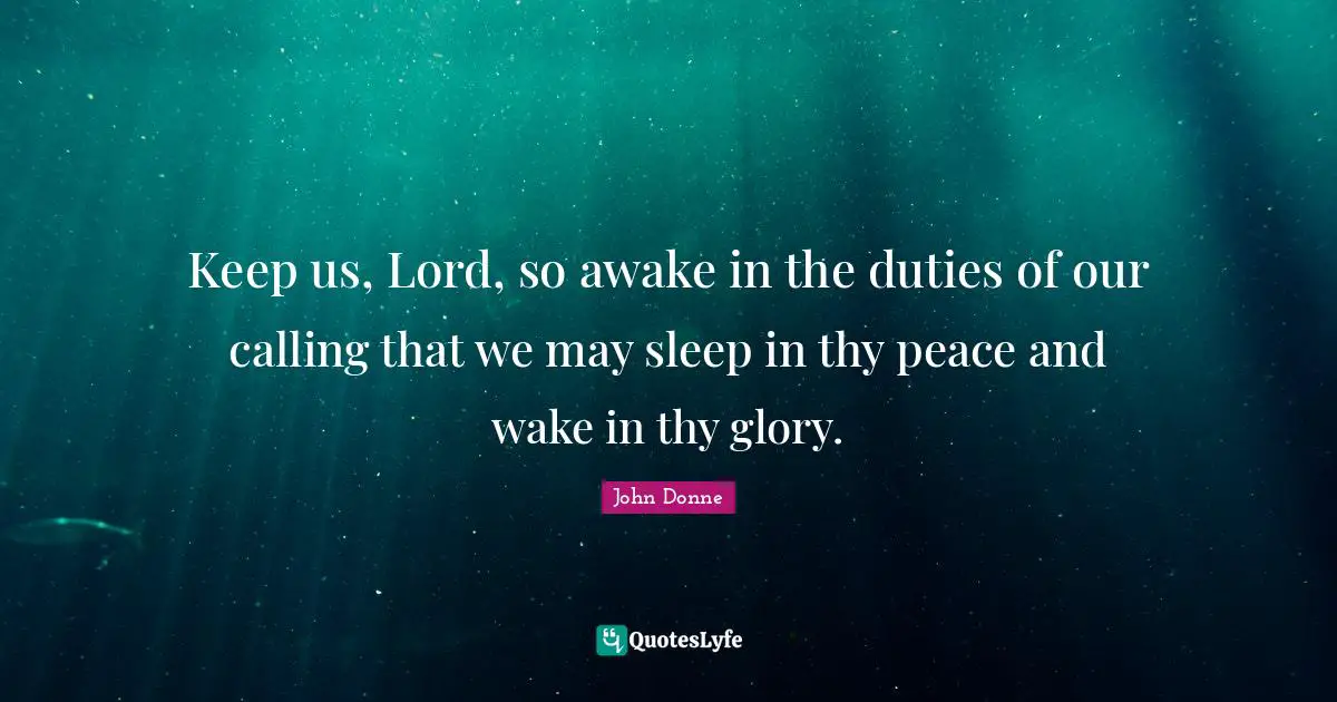 Keep us, Lord, so awake in the duties of our calling that we may sleep in thy peace and wake in thy glory.