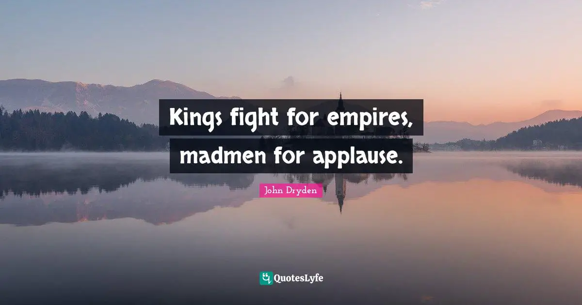 Madmen Quotes: "Kings fight for empires, madmen for applause."