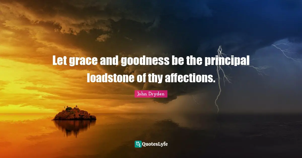 Let grace and goodness be the principal loadstone of thy affections.