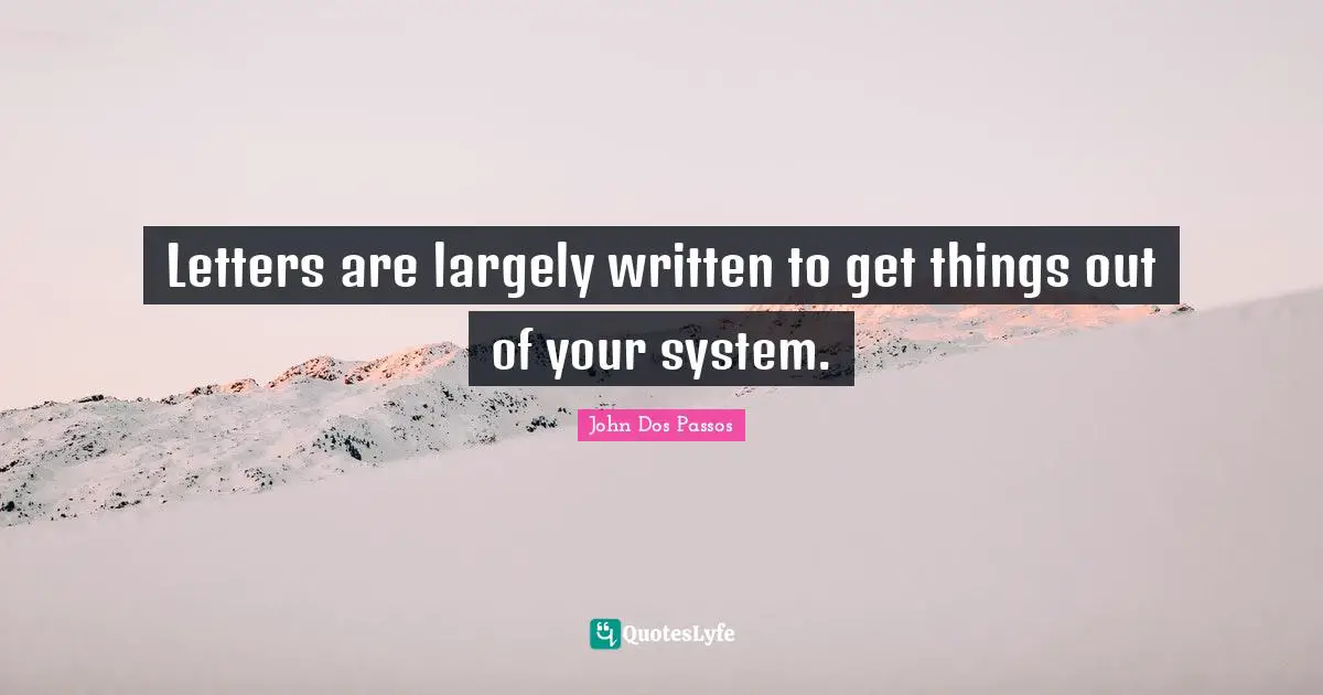 Letters are largely written to get things out of your system.