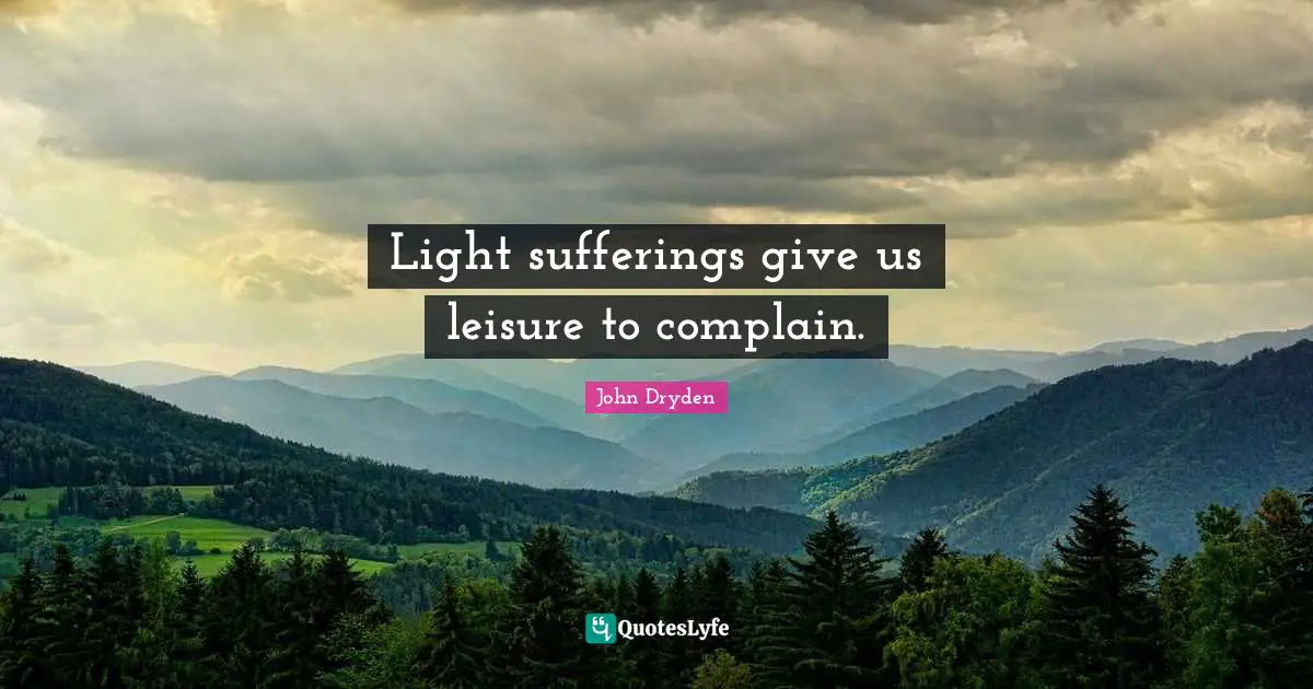 Light sufferings give us leisure to complain.