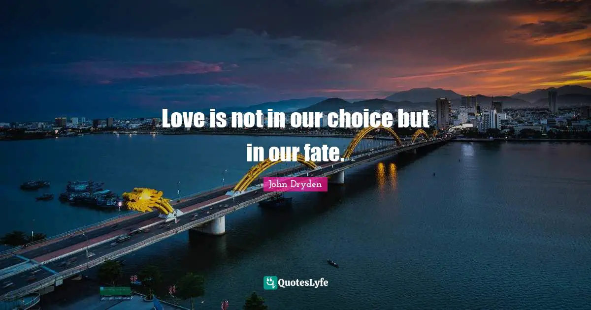 Love is not in our choice but in our fate.