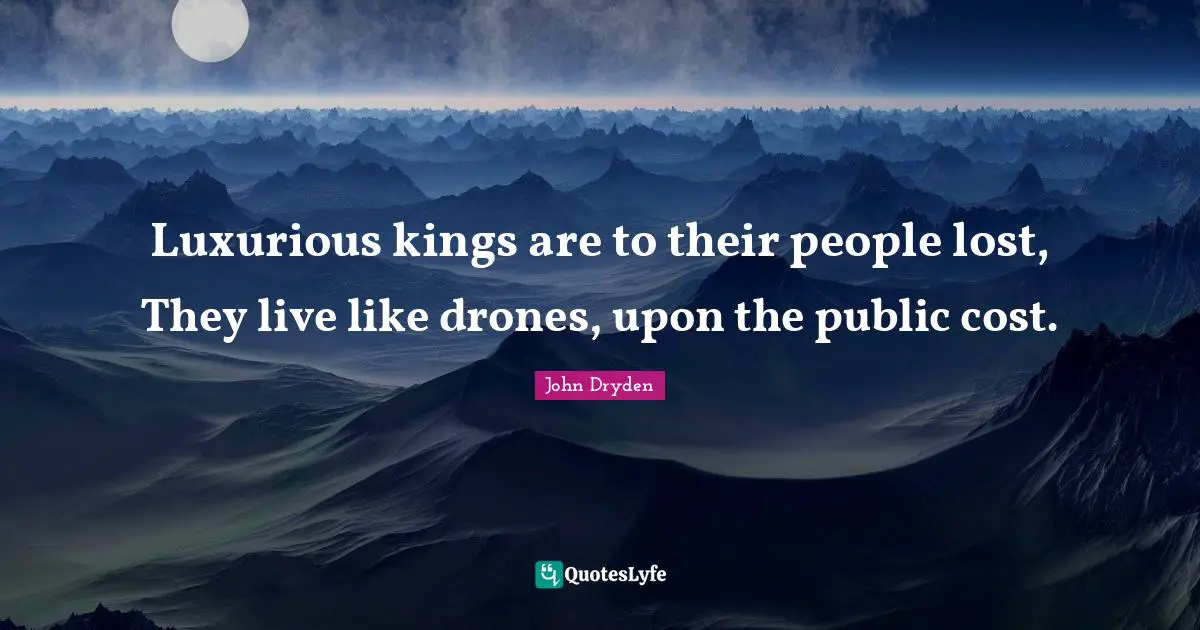 Luxurious Quotes: "Luxurious kings are to their people lost, They live like drones, upon the public cost."