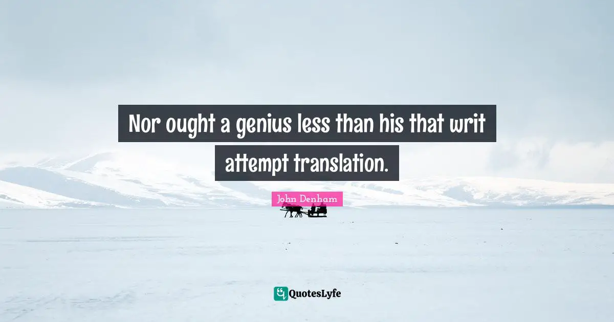 Nor ought a genius less than his that writ attempt translation.