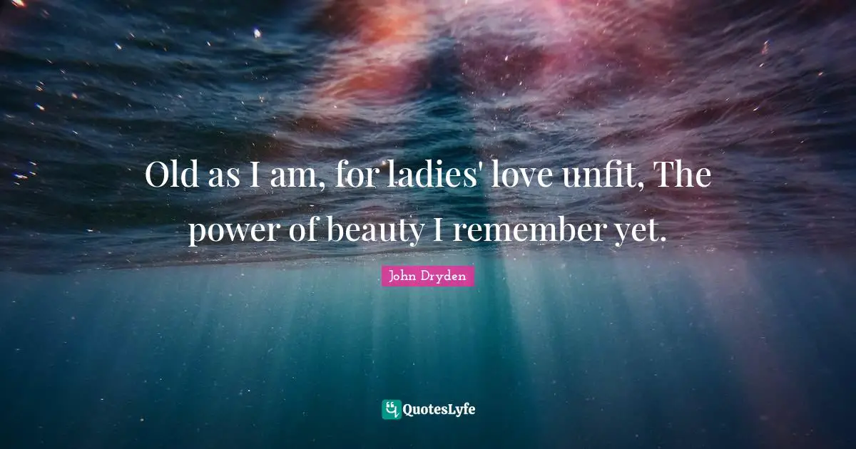 Old as I am, for ladies' love unfit, The power of beauty I remember yet.