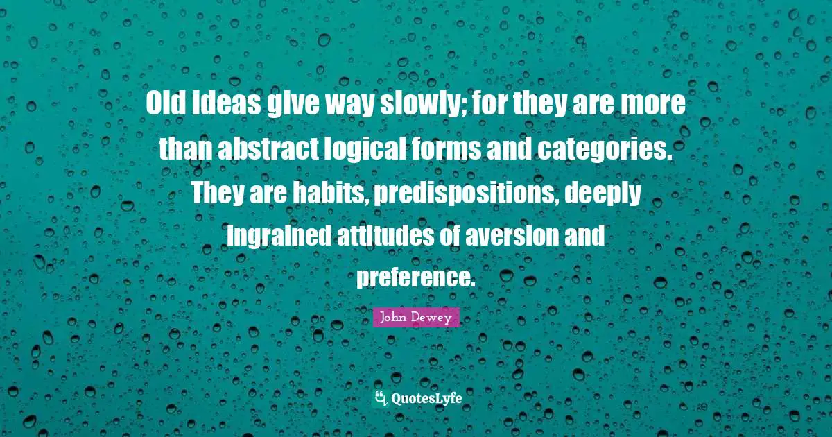 Aversion Quotes: "Old ideas give way slowly; for they are more than abstract logical forms and categories. They are habits, predispositions, deeply ingrained attitudes of aversion and preference."
