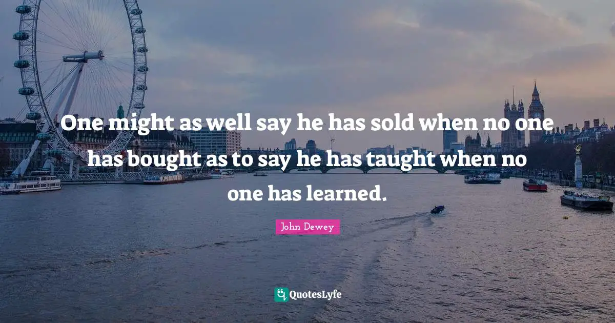 One might as well say he has sold when no one has bought as to say he has taught when no one has learned.