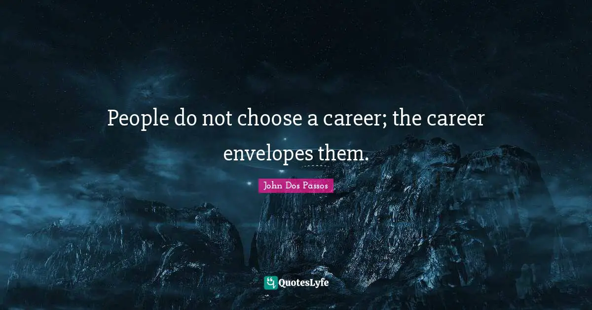 People do not choose a career; the career envelopes them.