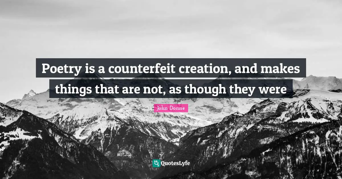 John Donne Quotes: "Poetry is a counterfeit creation, and makes things that are not, as though they were"