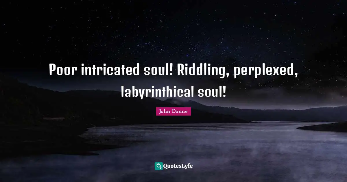 John Donne Quotes: "Poor intricated soul! Riddling, perplexed, labyrinthical soul!"