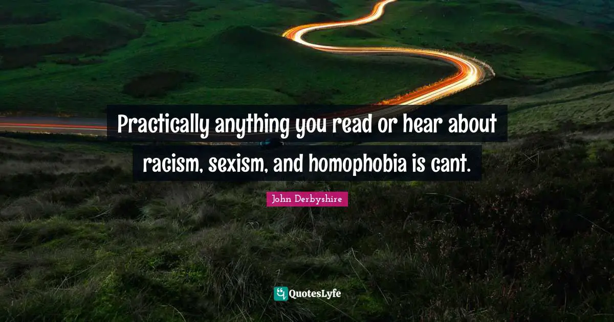Racism Quotes: "Practically anything you read or hear about racism, sexism, and homophobia is cant."