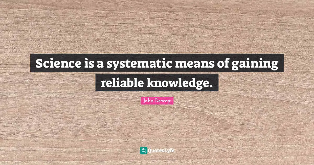 Science is a systematic means of gaining reliable knowledge.