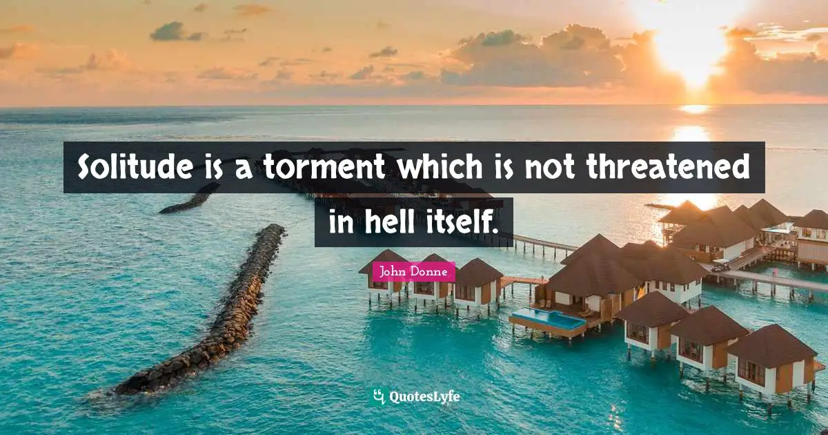 John Donne Quotes: "Solitude is a torment which is not threatened in hell itself."
