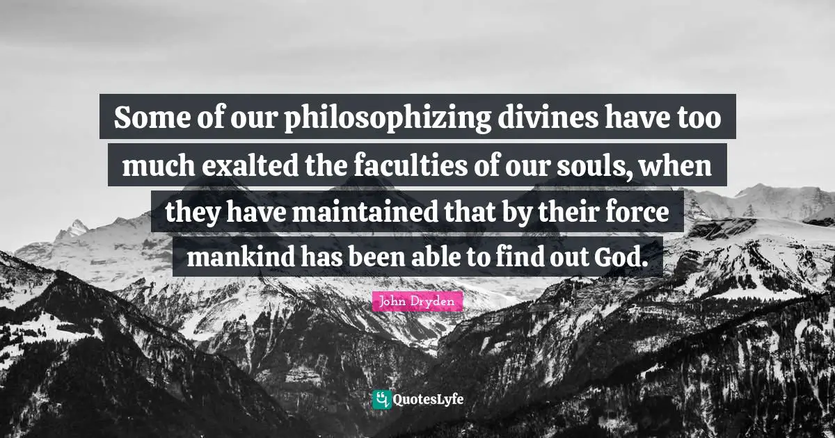 Some of our philosophizing divines have too much exalted the faculties of our souls, when they have maintained that by their force mankind has been able to find out God.