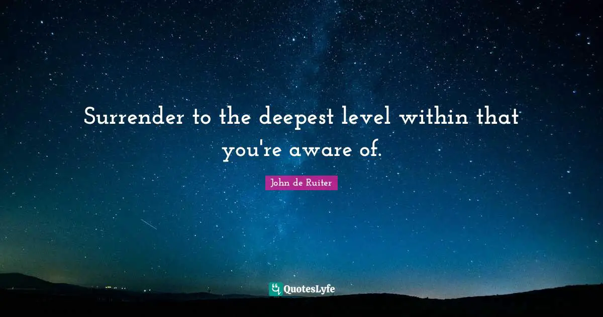 Surrender to the deepest level within that you're aware of.