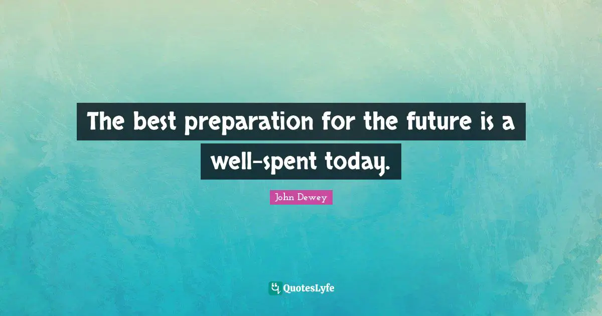 The best preparation for the future is a well-spent today.