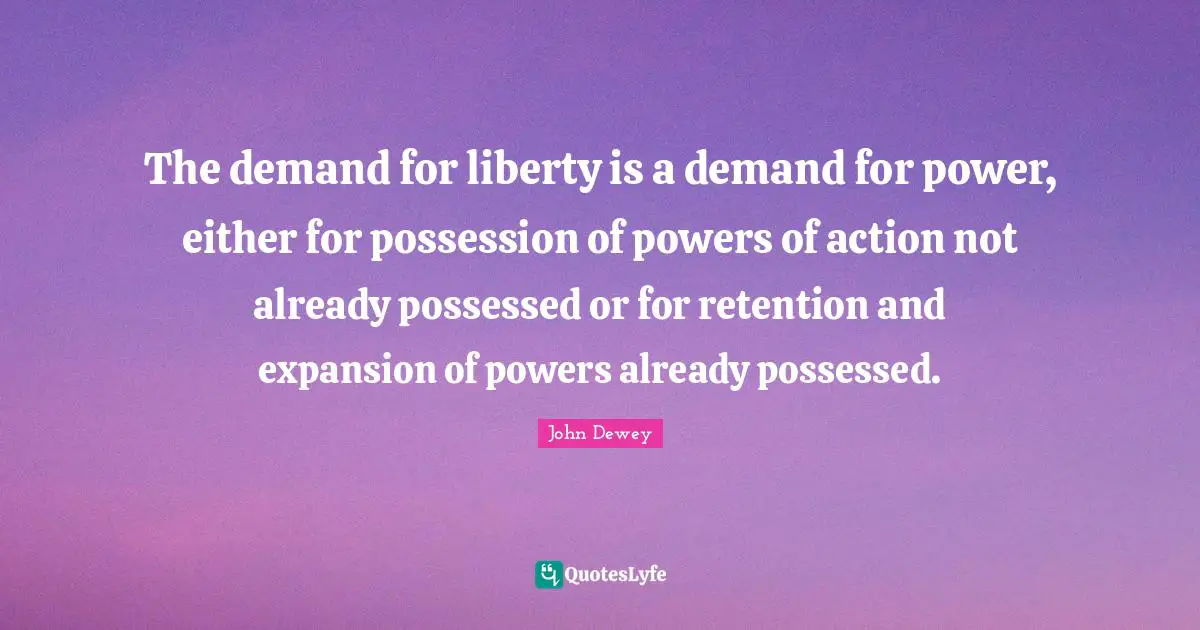 The demand for liberty is a demand for power, either for possession of powers of action not already possessed or for retention and expansion of powers already possessed.