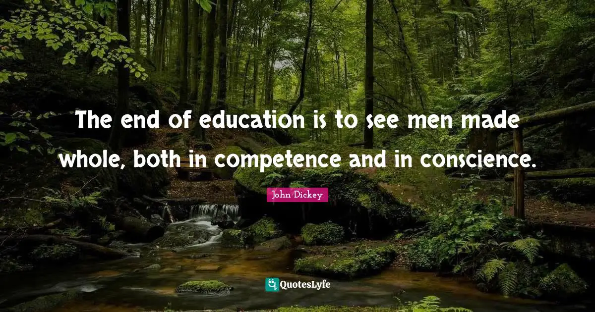 The end of education is to see men made whole, both in competence and in conscience.