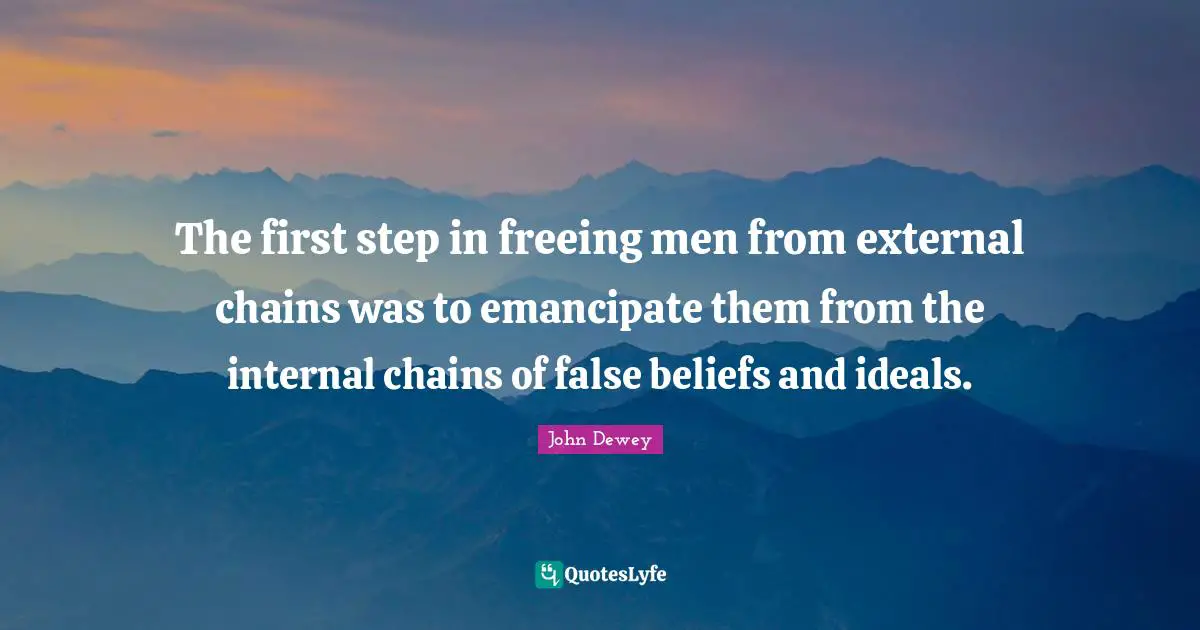 The first step in freeing men from external chains was to emancipate them from the internal chains of false beliefs and ideals.