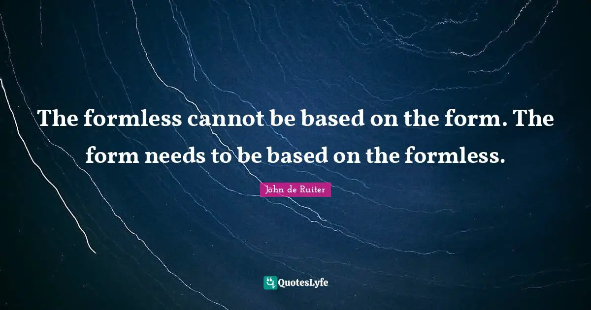 The formless cannot be based on the form. The form needs to be based on the formless.