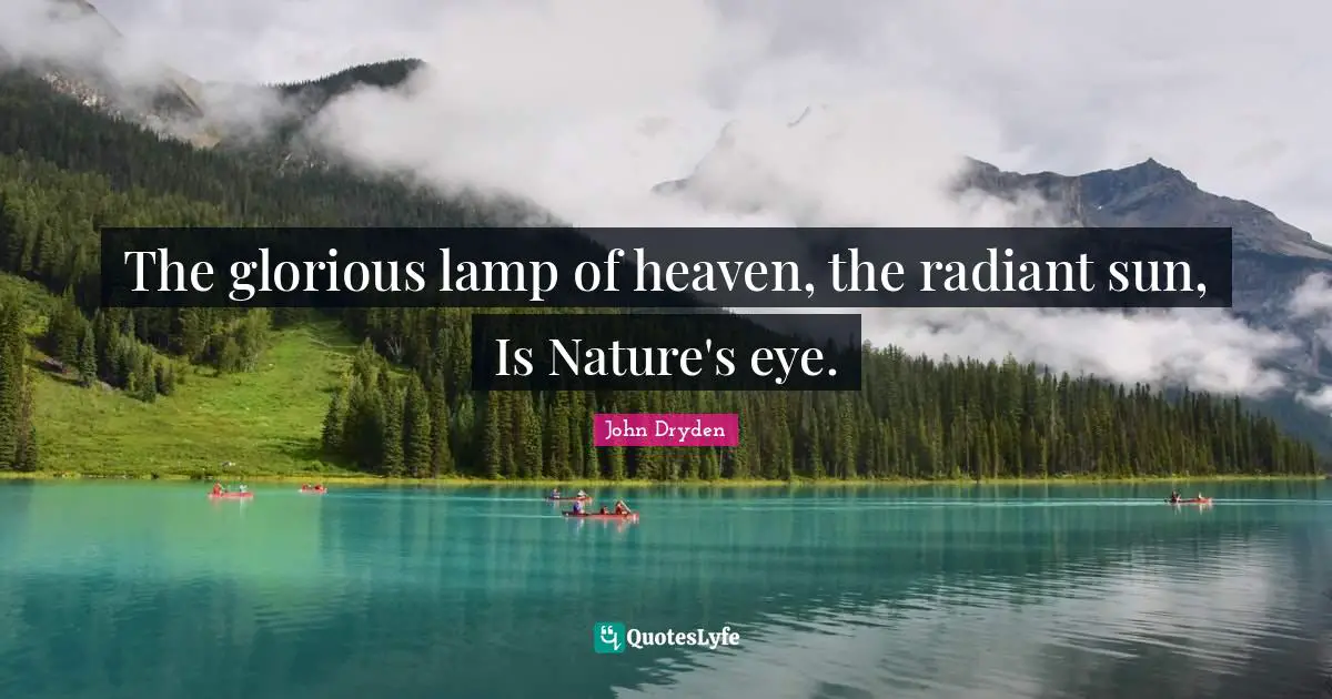The glorious lamp of heaven, the radiant sun, Is Nature's eye.