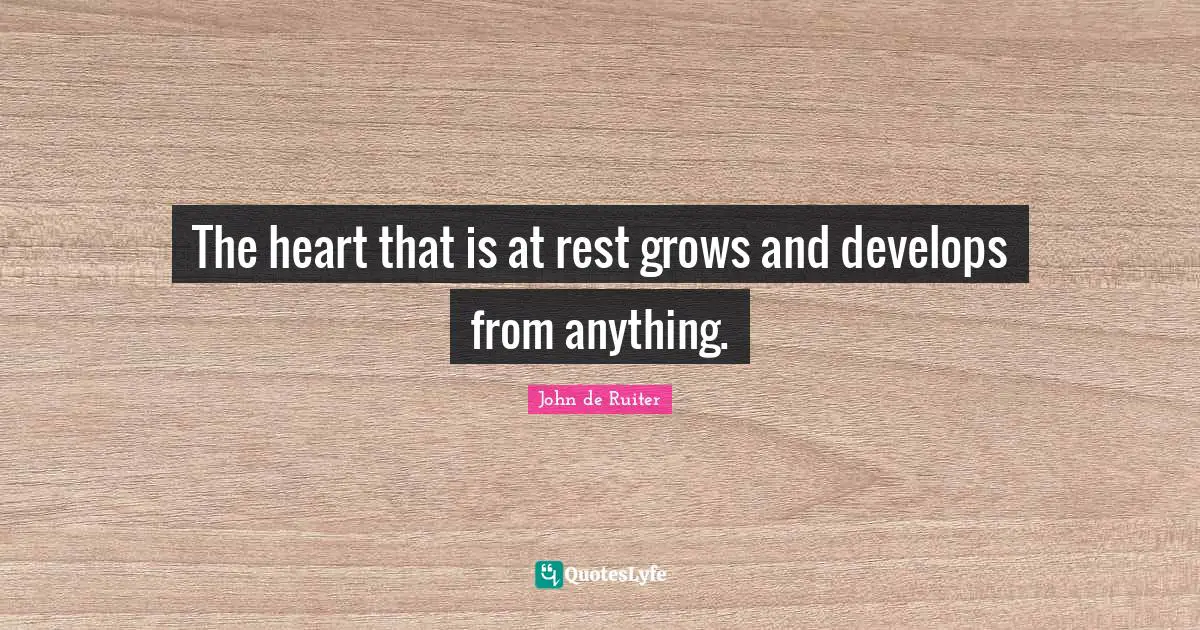 The heart that is at rest grows and develops from anything.