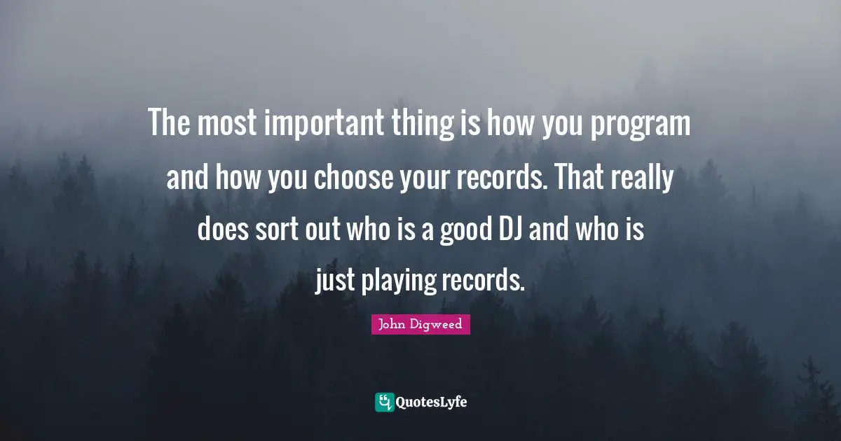 The most important thing is how you program and how you choose your records. That really does sort out who is a good DJ and who is just playing records.