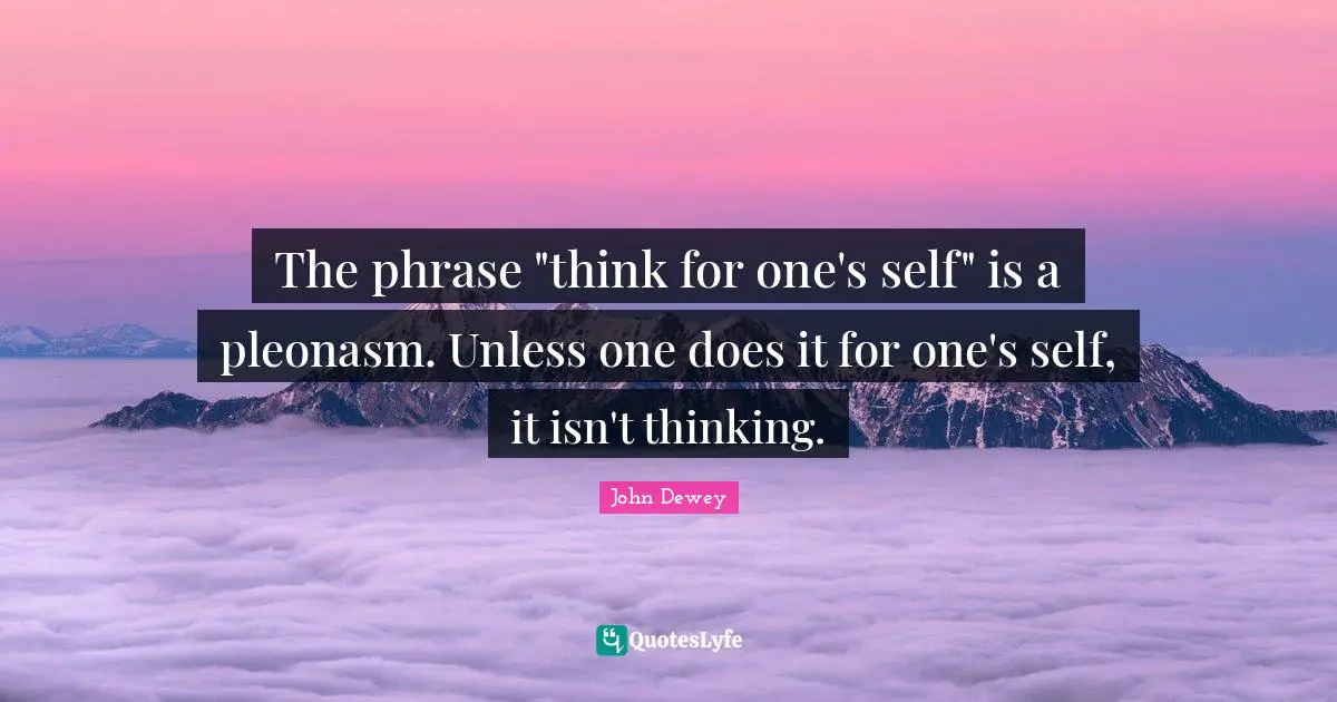 The phrase "think for one's self" is a pleonasm. Unless one does it for one's self, it isn't thinking.