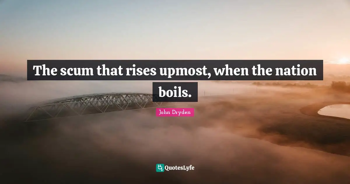 The scum that rises upmost, when the nation boils.