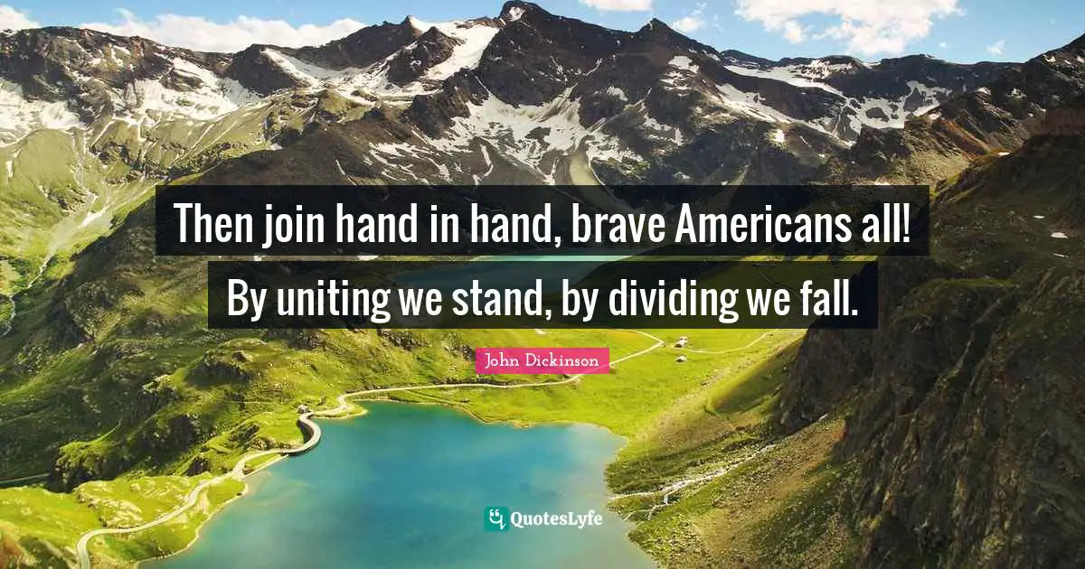 John Dickinson Quotes: Then join hand in hand, brave Americans all! By uniting we stand, by dividing we fall.