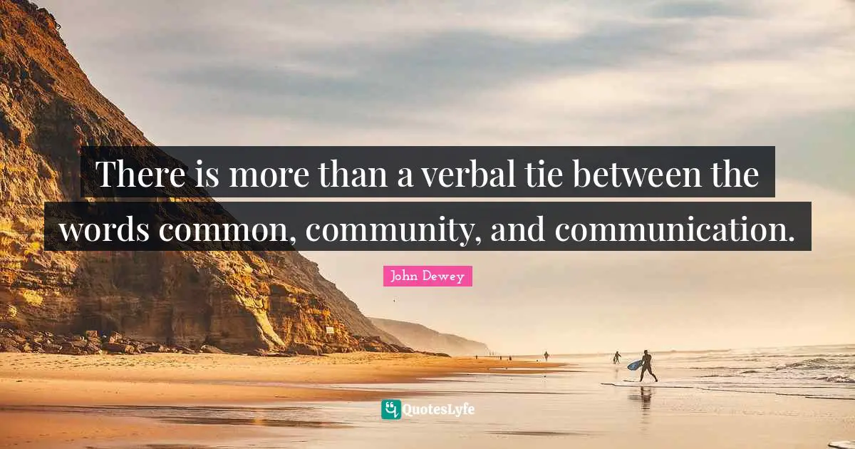 There is more than a verbal tie between the words common, community, and communication.