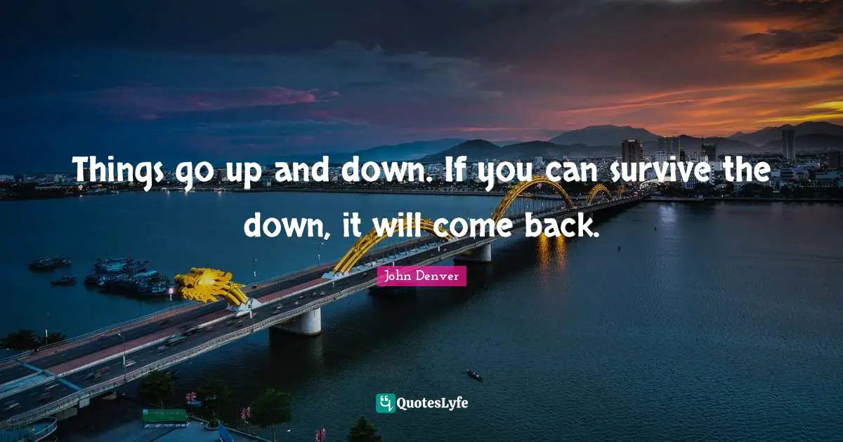 Things go up and down. If you can survive the down, it will come back.