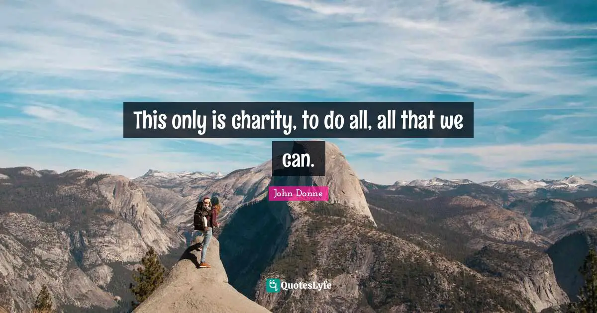 John Donne Quotes: "This only is charity, to do all, all that we can."