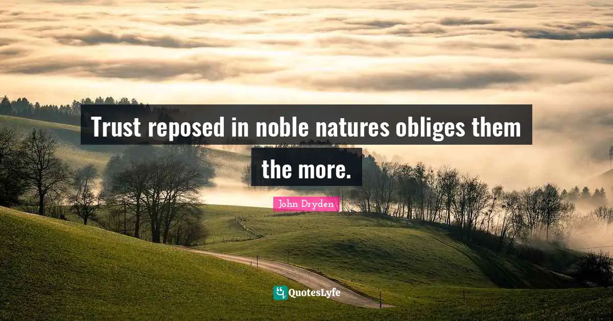 Trust reposed in noble natures obliges them the more.