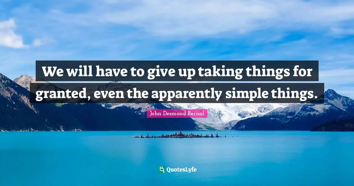 John Desmond Bernal Quotes: "We will have to give up taking things for granted, even the apparently simple things."
