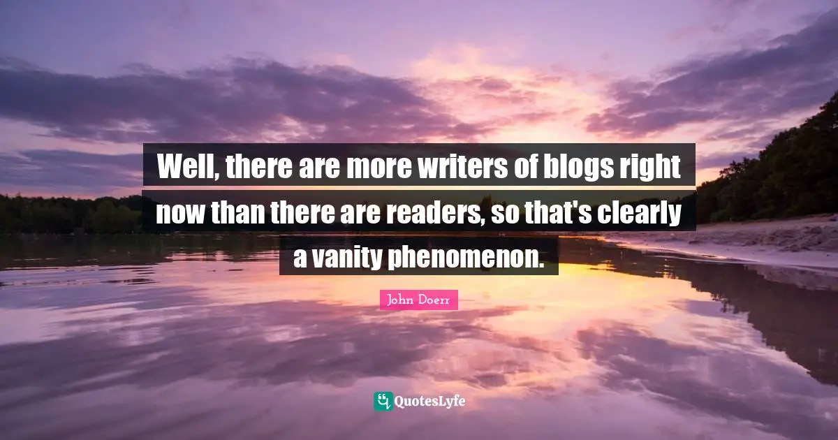 Well, there are more writers of blogs right now than there are readers, so that's clearly a vanity phenomenon.