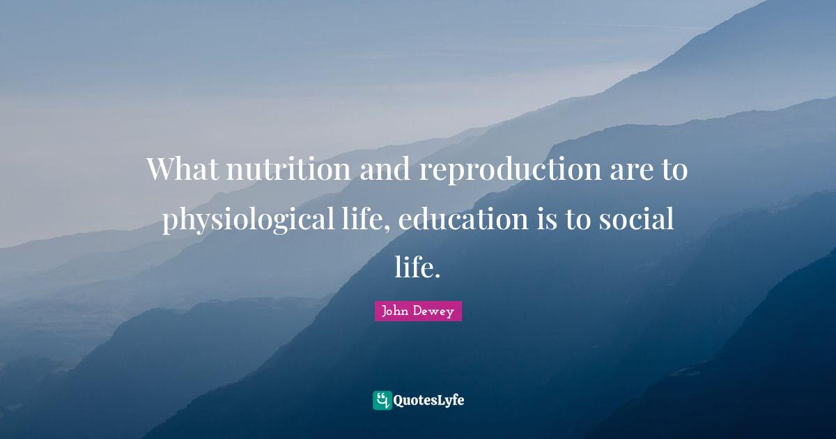 Physiological Quotes: "What nutrition and reproduction are to physiological life, education is to social life."