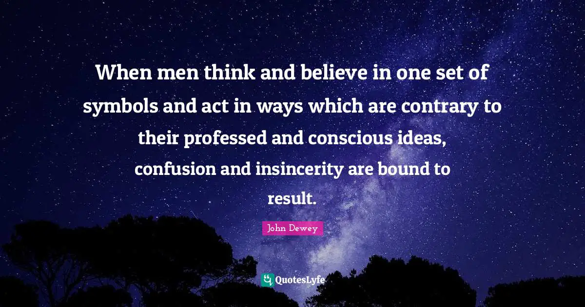When men think and believe in one set of symbols and act in ways which are contrary to their professed and conscious ideas, confusion and insincerity are bound to result.