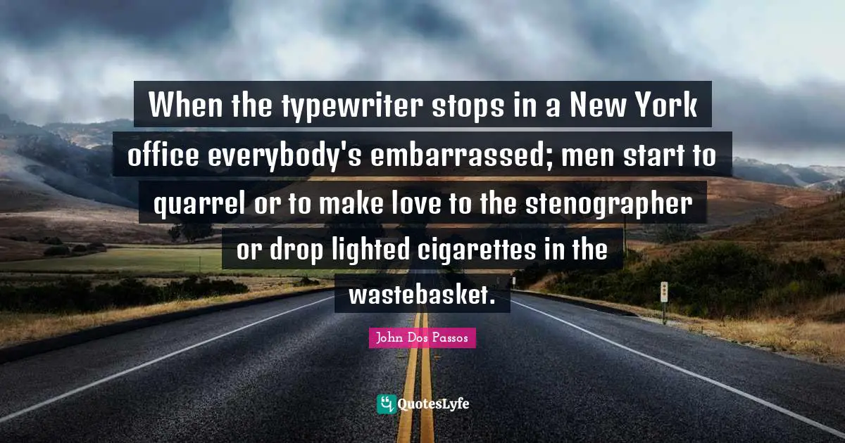 When the typewriter stops in a New York office everybody's embarrassed; men start to quarrel or to make love to the stenographer or drop lighted cigarettes in the wastebasket.