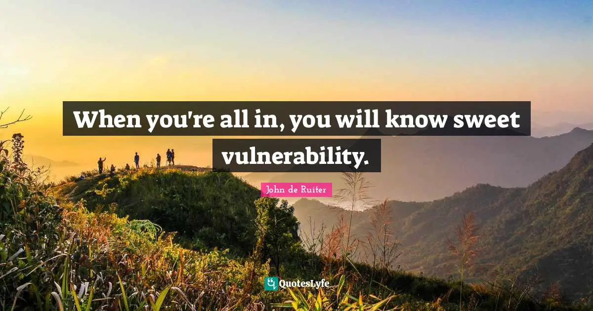 Vulnerability Quotes: "When you're all in, you will know sweet vulnerability."