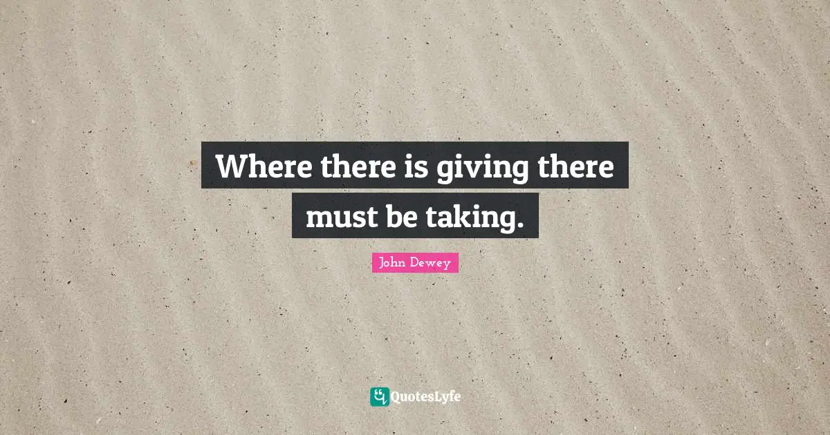 Where there is giving there must be taking.
