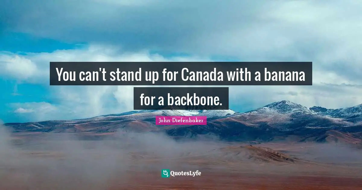 John Diefenbaker Quotes: "You can't stand up for Canada with a banana for a backbone."
