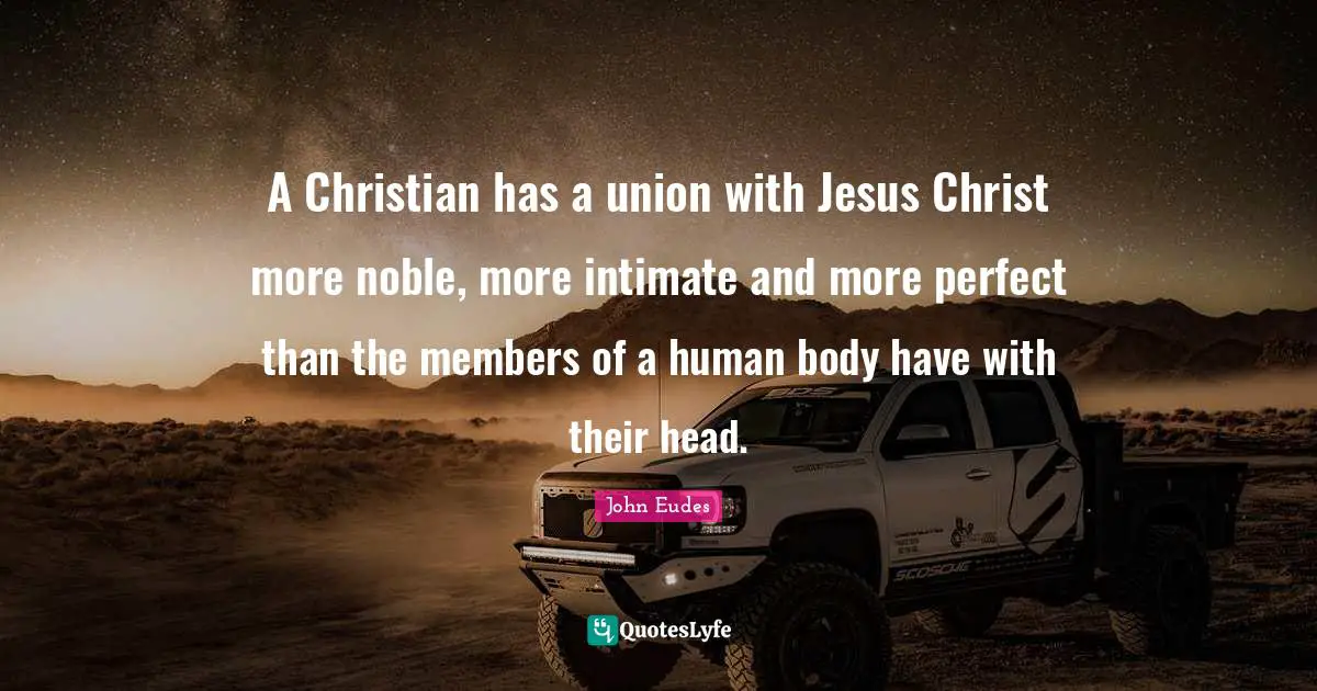 Noble Quotes: "A Christian has a union with Jesus Christ more noble, more intimate and more perfect than the members of a human body have with their head."