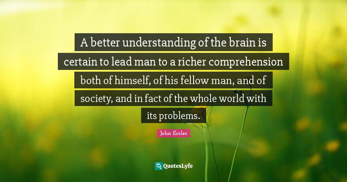 A better understanding of the brain is certain to lead man to a richer