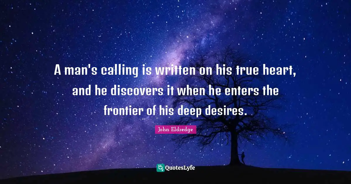 A man's calling is written on his true heart, and he discovers it when he enters the frontier of his deep desires.