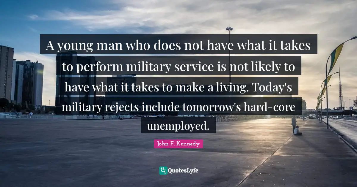 A young man who does not have what it takes to perform military service is not likely to have what it takes to make a living. Today's military rejects include tomorrow's hard-core unemployed.