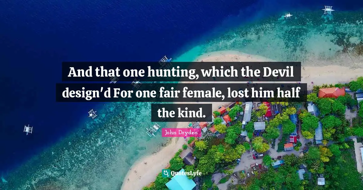 And that one hunting, which the Devil design'd For one fair female, lost him half the kind.